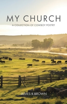 My Church: A Collection of Cowboy Poetry by Brown, James K.