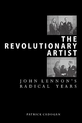 The Revolutionary Artist: John Lennon's Radical Years by Cadogan, Patrick