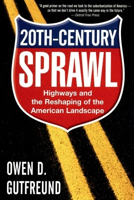 Twentieth-Century Sprawl: Highways and the Reshaping of the American Landscape by Gutfreund, Owen D.