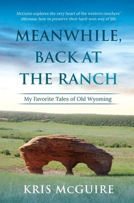 Meanwhile, Back at the Ranch: My Favorite Tales of Old Wyoming by McGuire, Kristine E.