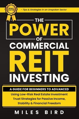 The POWER of Commercial REIT Investing: A Guide for Beginners to Advanced Using Low-Risk REIT Investment Strategies for Passive Income, Stability & Fi by Bird, Miles