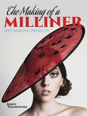 The Making of a Milliner: Hat-Making Projects by Pfanenstiel, Jenny