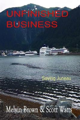 Unfinished Business: Saving Juneau by Watts, Scott