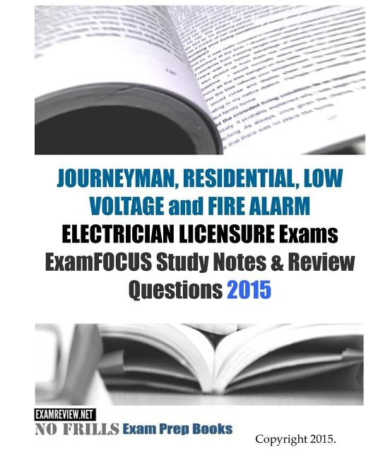 JOURNEYMAN, RESIDENTIAL, LOW VOLTAGE and FIRE ALARM ELECTRICIAN LICENSURE Exams ExamFOCUS Study Notes & Review Questions 2015 by Examreview