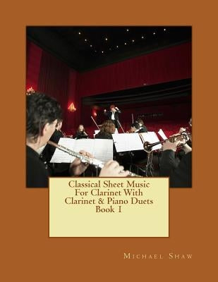 Classical Sheet Music For Clarinet With Clarinet & Piano Duets Book 1: Ten Easy Classical Sheet Music Pieces For Solo Clarinet & Clarinet/Piano Duets by Shaw, Michael