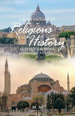 A Brief Outline of Religious History: And the Growing Danger Ahead by MM