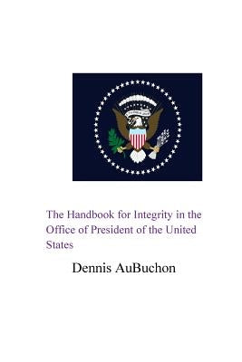 The Handbook for Integrity in the Office of President of the United States by Aubuchon