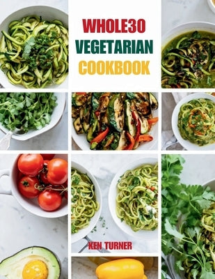 Whole30 Vegetarian Cookbook: 110 Delicious and Compliant Recipes for a Flavorful and Nourishing Whole30 Vegetarian Journey by Turner, Ken