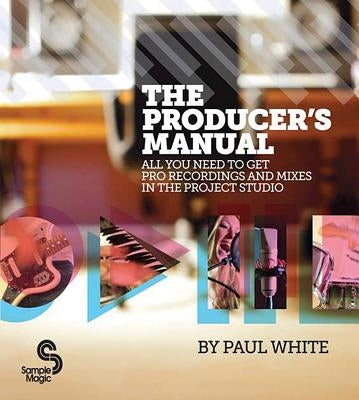 The Producer's Manual: All You Need to Get Pro Recordings and Mixes in the Project Studio by White, Paul