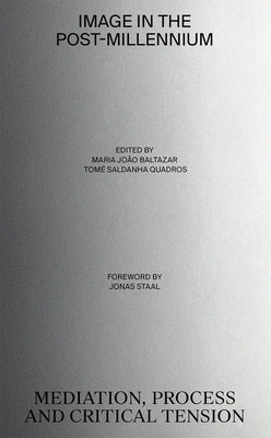 Image in the Post-Millennium: Mediation, Process and Critical Tension by Baltazar, Maria Joao