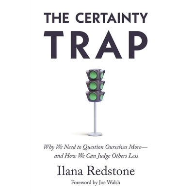 The Certainty Trap: Why We Need to Question Ourselves More--And How We Can Judge Others Less by Redstone, Ilana