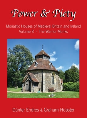 Power and Piety: Monastic Houses of Medieval Britain and Ireland - Volume 8 - The Warrior Monks by Endres, Günter