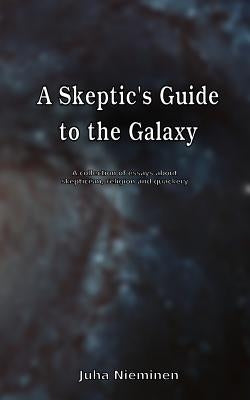 A Skeptic's Guide to the Galaxy: A collection of essays about skepticism, religion and quackery by Nieminen, Juha