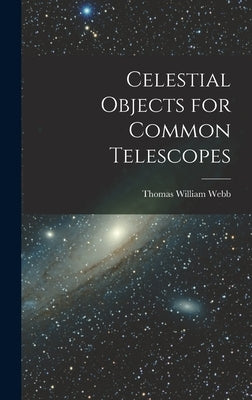 Celestial Objects for Common Telescopes by Webb, Thomas William