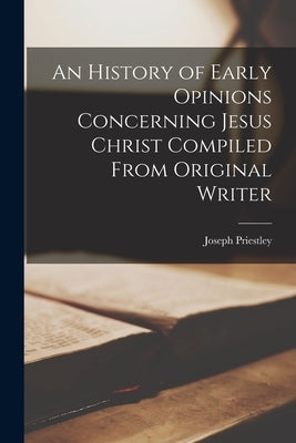 An History of Early Opinions Concerning Jesus Christ Compiled From Original Writer by Priestley, Joseph