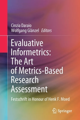 Evaluative Informetrics: The Art of Metrics-Based Research Assessment: Festschrift in Honour of Henk F. Moed by Daraio, Cinzia