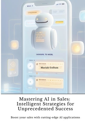 Mastering AI in Sales: Intelligent Strategies for Unprecedented Success: Boost your sales with cutting-edge AI applications by Gollum, Mariah