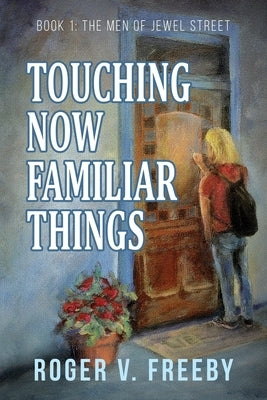 Touching Now Familiar Things by Freeby, Roger V.