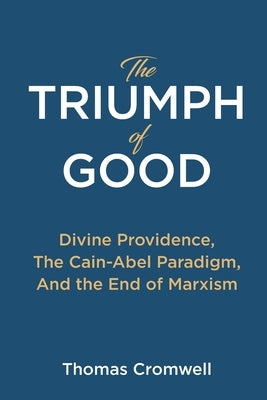 The Triumph of Good: Divine Providence, The Cain-Abel Paradigm, And the End of Marxism by Cromwell, Thomas