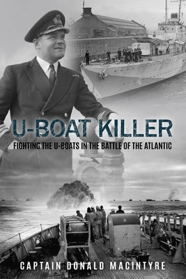 U-Boat Killer: Fighting the U-Boats in the Battle of the Atlantic by Macintyre, Donald