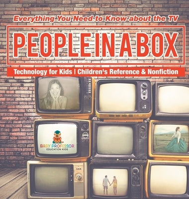 People in a Box: Everything You Need to Know about the TV - Technology for Kids Children's Reference & Nonfiction by Baby Professor