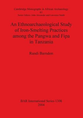 An Ethnoarchaeological Study of Iron-Smelting Practices among the Pangwa and Fipa in Tanzania by Barndon, Randi