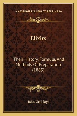 Elixirs: Their History, Formula, And Methods Of Preparation (1883) by Lloyd, John Uri