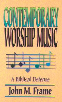 Contemporary Worship Music: A Biblical Defense by Frame, John M.