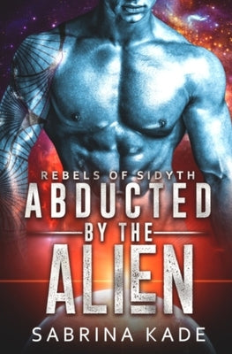 Abducted by the Alien: A Sci-Fi Alien Romance by Kade, Sabrina