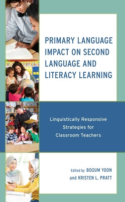 Primary Language Impact on Second Language and Literacy Learning: Linguistically Responsive Strategies for Classroom Teachers by Yoon, Bogum