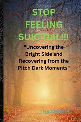 Stop Feeling Suicidal!!!: "Uncovering the Bright Side and Recovering from the Pitch Dark Moments" by Forbes, Lina