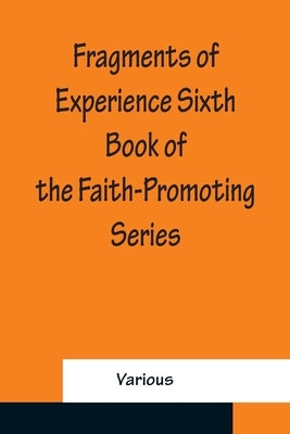 Fragments of Experience Sixth Book of the Faith-Promoting Series by Various