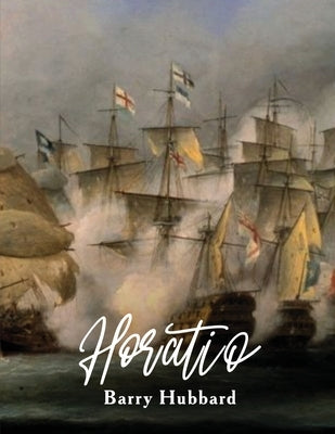 Horatio: A story of Lord Horatio Nelson: Valour, Heroism, and Service to God, King, and Country by Hubbard, Barry