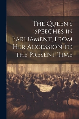 The Queen's Speeches in Parliament, From Her Accession to the Present Time by Anonymous