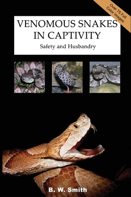 Venomous Snakes in Captivity: Safety and Husbandry by Smith, B. W.