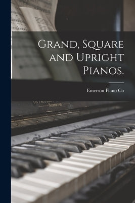 Grand, Square and Upright Pianos. by Emerson Piano Co (Boston, Mass ).