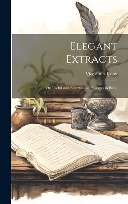 Elegant Extracts: Or, Useful and Entertaining Passages in Prose by Knox, Vicesimus