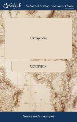 Cyropædia: Or, the Institution of Cyrus By Xenophon Translated From the Greek by the Late Honourable Maurice Ashley Esq: To Which by Xenophon