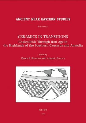 Ceramics in Transitions: Chalcolithic Through Iron Age in the Highlands of the Southern Caucasus and Anatolia by Rubinson, Ks