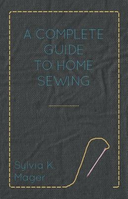 A Complete Guide to Home Sewing by Mager, Sylvia K.