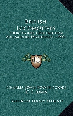 British Locomotives: Their History, Construction, And Modern Development (1900) by Cooke, Charles John Bowen