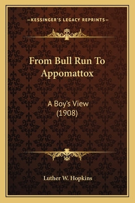 From Bull Run to Appomattox from Bull Run to Appomattox: A Boy's View (1908) a Boy's View (1908) by Hopkins, Luther W.