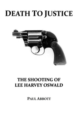 Death to Justice: The Shooting of Lee Harvey Oswald by Abbott, Paul