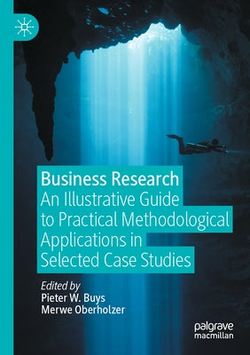 Business Research: An Illustrative Guide to Practical Methodological Applications in Selected Case Studies by Buys, Pieter W.