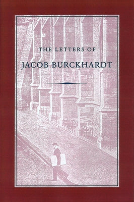 The Letters of Jacob Burckhardt by Burckhardt, Jacob