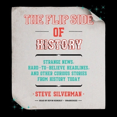 The Flip Side of History: Strange News, Hard-To-Believe Headlines, and Other Curious Stories from History by Silverman, Steve