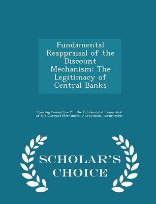 Fundamental Reappraisal of the Discount Mechanism: The Legitimacy of Central Banks - Scholar's Choice Edition by Steering Committee for the Fundamental R