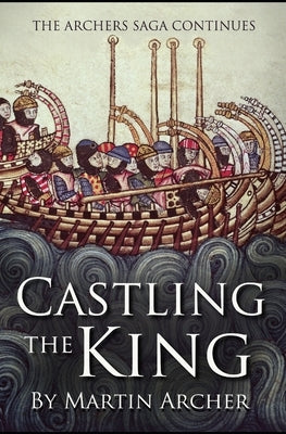 Castling The King: Action and Adventure - a medieval saga set in feudal England about an Englishman who rose in the years of turmoil lead by Archer, Martin