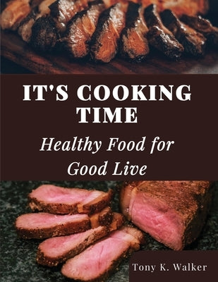 It's Cooking Time: Healthy Food for Good Live by Tony K Walker