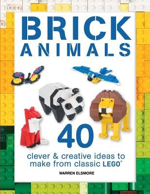 Brick Animals: 40 Clever & Creative Ideas to Make from Classic Lego by Elsmore, Warren